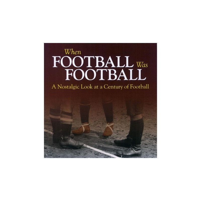 When Football Was Football A Nostalgic Look at a Century of Football